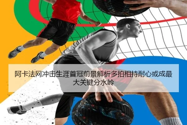 阿卡法网冲击生涯首冠前景解析多拍相持耐心或成最大关键分水岭