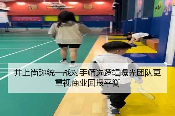 井上尚弥统一战对手筛选逻辑曝光团队更重视商业回报平衡 - nangong sports